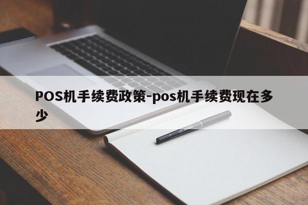桃园POS机手续费政策-pos机手续费现在多少